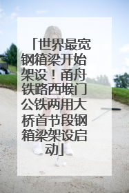 世界最宽钢箱梁开始架设！甬舟铁路西堠门公铁两用大桥首节段钢箱梁架设启动