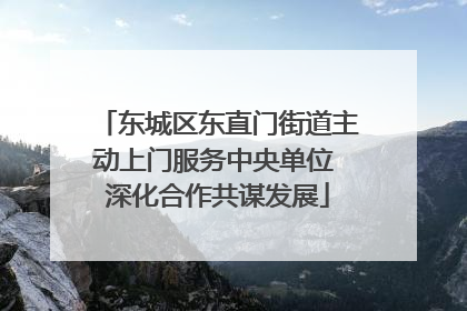 东城区东直门街道主动上门服务中央单位 深化合作共谋发展