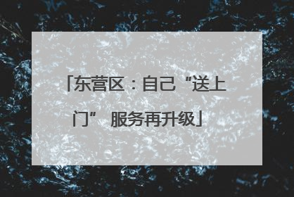 东营区：自己“送上门” 服务再升级