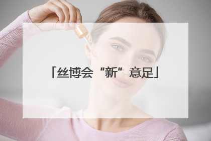 丝博会“新”意足