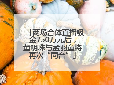 两场合体直播吸金750万元后，董明珠与孟羽童将再次“同台”
