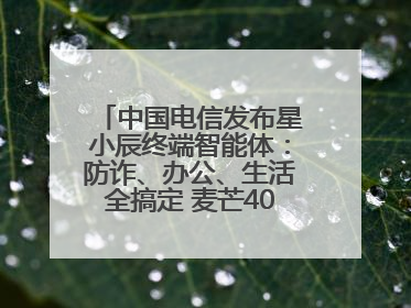 中国电信发布星小辰终端智能体：防诈、办公、生活全搞定 麦芒40首发搭载！