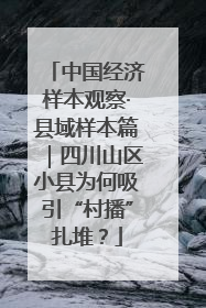 中国经济样本观察·县域样本篇｜四川山区小县为何吸引“村播”扎堆？