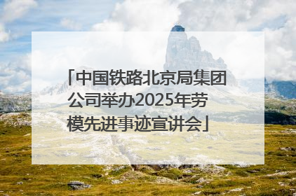 中国铁路北京局集团公司举办2025年劳模先进事迹宣讲会