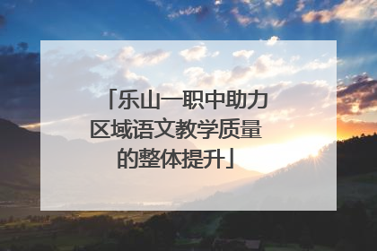 乐山一职中助力区域语文教学质量的整体提升