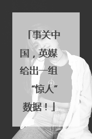事关中国，英媒给出一组“惊人”数据！