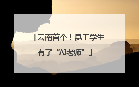 云南首个！昆工学生有了“AI老师”