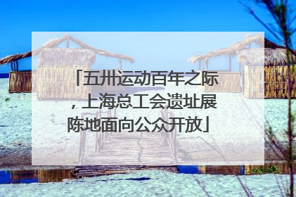 五卅运动百年之际，上海总工会遗址展陈地面向公众开放