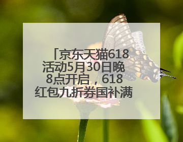 京东天猫618活动5月30日晚8点开启，618红包九折券国补满减叠加，力度堪比双十一