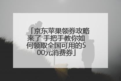 京东苹果领券攻略来了 手把手教你如何领取全国可用的500元消费券