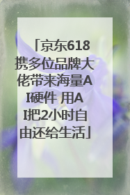 京东618携多位品牌大佬带来海量AI硬件 用AI把2小时自由还给生活