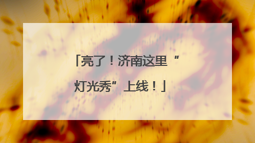 亮了！济南这里“灯光秀”上线！