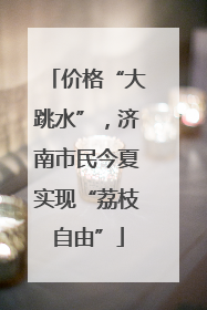 价格“大跳水”，济南市民今夏实现“荔枝自由”