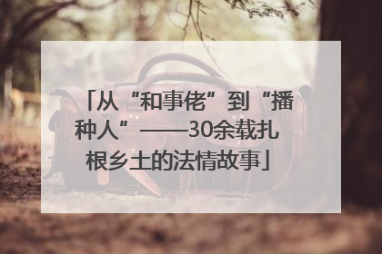 从“和事佬”到“播种人”——30余载扎根乡土的法情故事