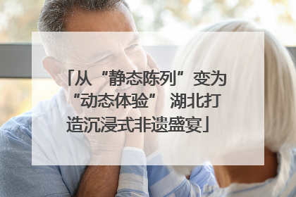 从“静态陈列”变为“动态体验” 湖北打造沉浸式非遗盛宴
