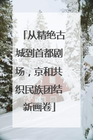 从精绝古城到首都剧场，京和共织民族团结新画卷
