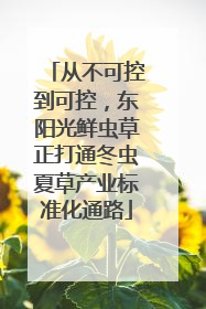 从不可控到可控，东阳光鲜虫草正打通冬虫夏草产业标准化通路