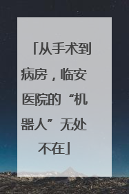 从手术到病房，临安医院的“机器人”无处不在