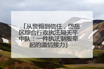 从警惕到信任，岱岳区综合行政执法局天平中队：一件执法制服牵起的温情接力