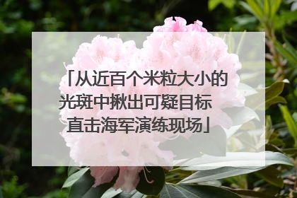 从近百个米粒大小的光斑中揪出可疑目标 直击海军演练现场