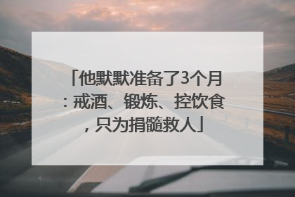 他默默准备了3个月：戒酒、锻炼、控饮食，只为捐髓救人