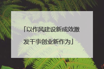 以作风建设新成效激发干事创业新作为
