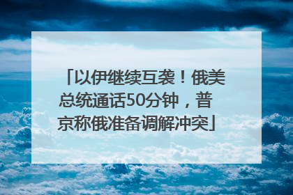 以伊继续互袭！俄美总统通话50分钟，普京称俄准备调解冲突
