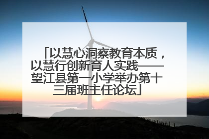以慧心洞察教育本质，以慧行创新育人实践——望江县第一小学举办第十三届班主任论坛