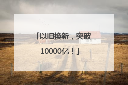 以旧换新，突破10000亿！