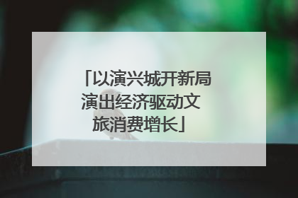 以演兴城开新局 演出经济驱动文旅消费增长