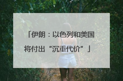 伊朗：以色列和美国将付出“沉重代价”