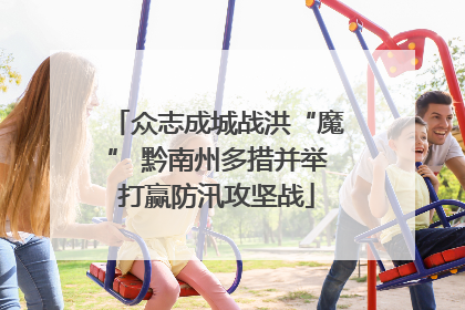 众志成城战洪“魔” 黔南州多措并举打赢防汛攻坚战