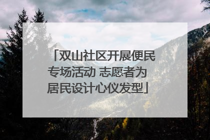 双山社区开展便民专场活动 志愿者为居民设计心仪发型