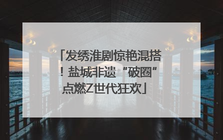 发绣淮剧惊艳混搭！盐城非遗“破圈”点燃Z世代狂欢