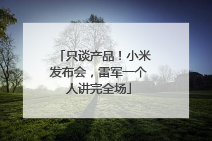 只谈产品！小米发布会，雷军一个人讲完全场