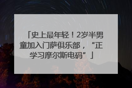 史上最年轻！2岁半男童加入门萨俱乐部，“正学习摩尔斯电码”
