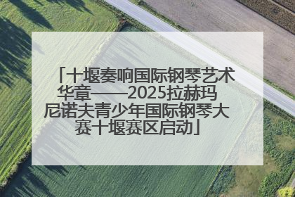 十堰奏响国际钢琴艺术华章——2025拉赫玛尼诺夫青少年国际钢琴大赛十堰赛区启动