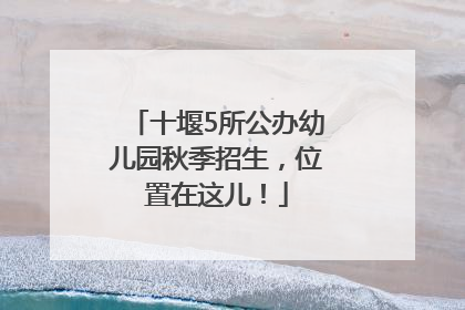 十堰5所公办幼儿园秋季招生，位置在这儿！