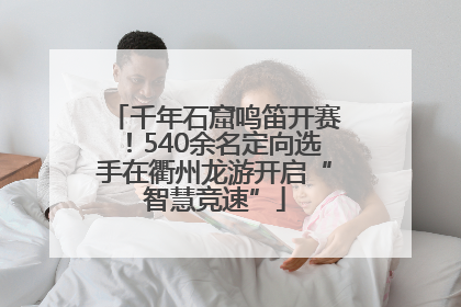 千年石窟鸣笛开赛！540余名定向选手在衢州龙游开启“智慧竞速”