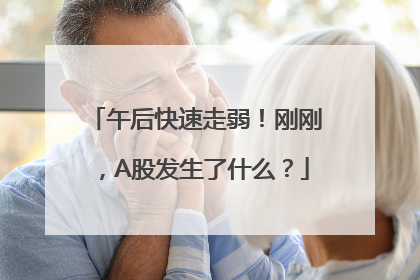 午后快速走弱!刚刚,A股发生了什么?