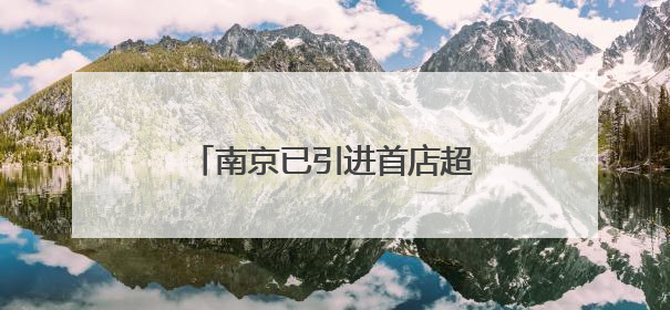 南京已引进首店超1200家，首店数量和能级齐步并进