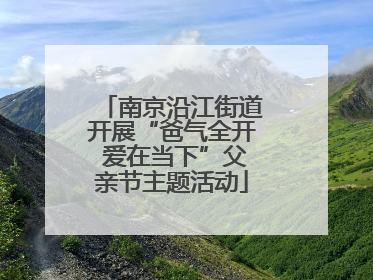 南京沿江街道开展“爸气全开 爱在当下”父亲节主题活动