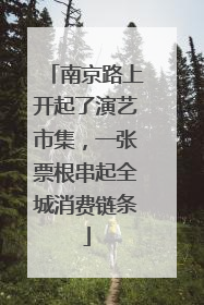 南京路上开起了演艺市集，一张票根串起全城消费链条