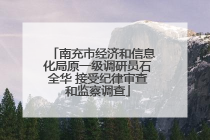 南充市经济和信息化局原一级调研员石全华 接受纪律审查和监察调查