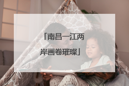 南昌一江两岸画卷璀璨
