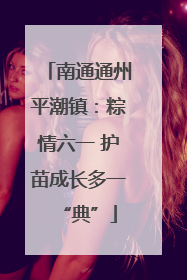 南通通州平潮镇：粽情六一 护苗成长多一“典”