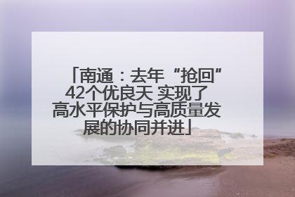 南通：去年“抢回”42个优良天 实现了高水平保护与高质量发展的协同并进