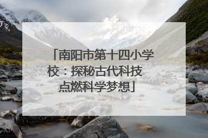 南阳市第十四小学校：探秘古代科技 点燃科学梦想