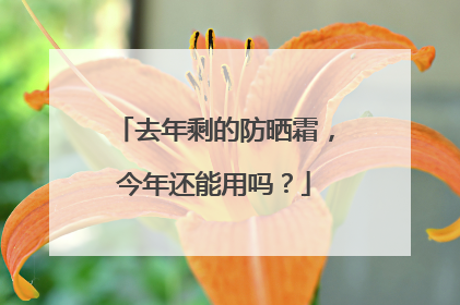 去年剩的防晒霜，今年还能用吗？