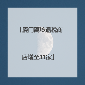 厦门离境退税商店增至31家